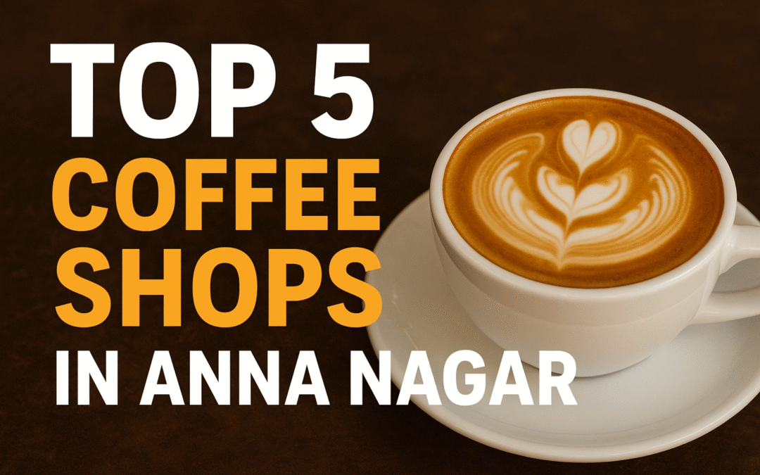 Top 5 coffee shops in anna nagar